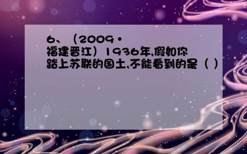 6、（2009•福建晋江）1936年,假如你踏上苏联的国土,不能看到的是（ ）