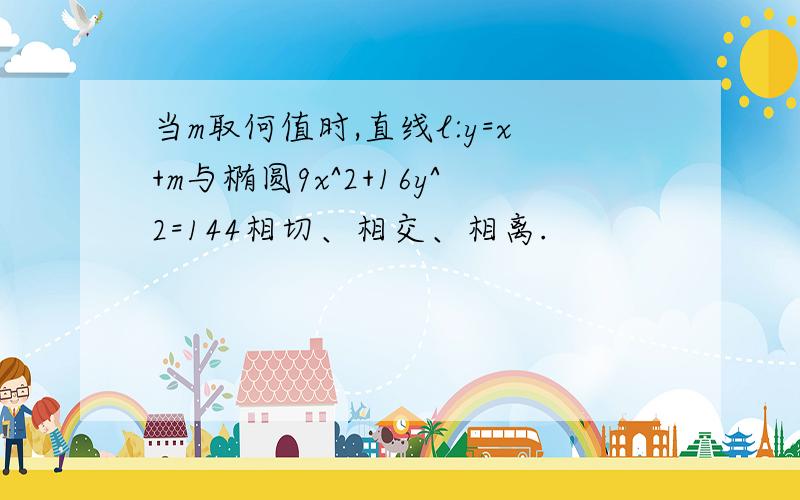 当m取何值时,直线l:y=x+m与椭圆9x^2+16y^2=144相切、相交、相离.