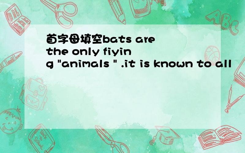 首字母填空bats are the only fiying 