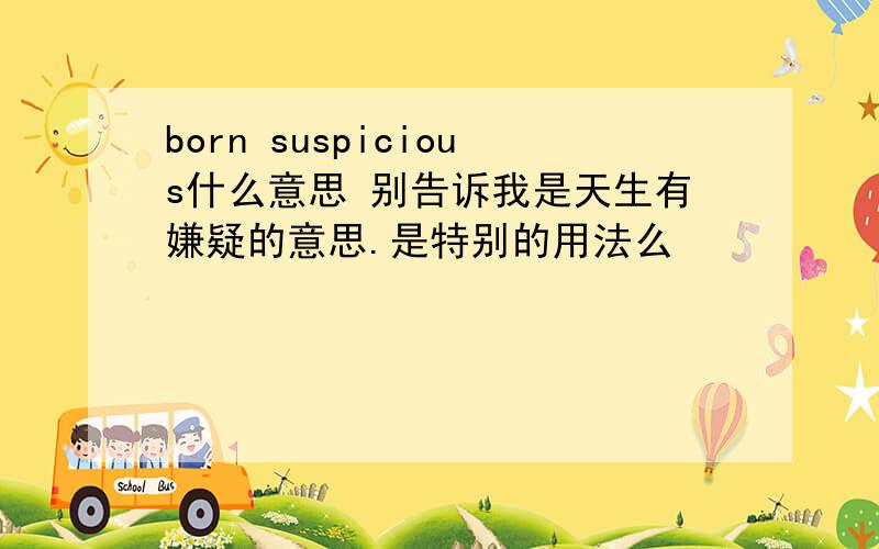 born suspicious什么意思 别告诉我是天生有嫌疑的意思.是特别的用法么