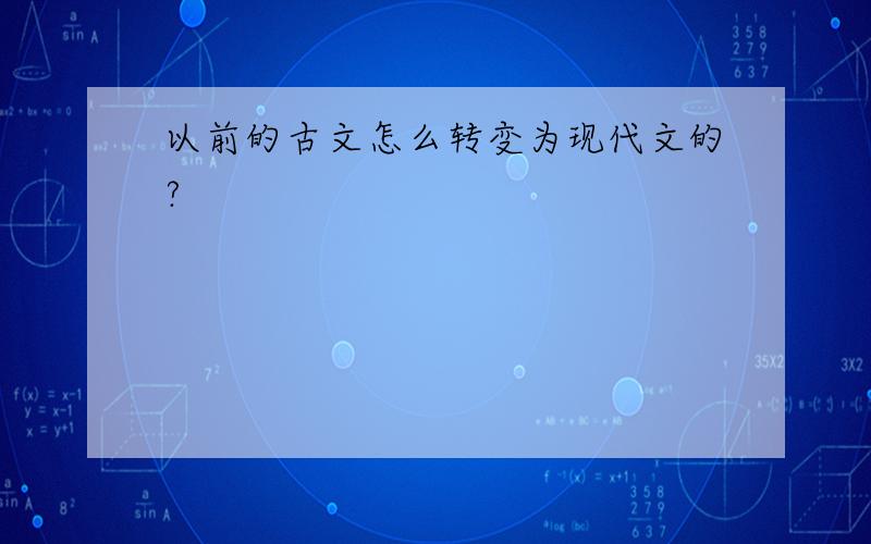 以前的古文怎么转变为现代文的?