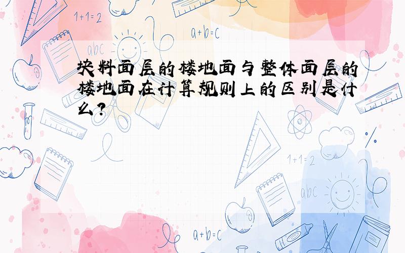 块料面层的楼地面与整体面层的楼地面在计算规则上的区别是什么?