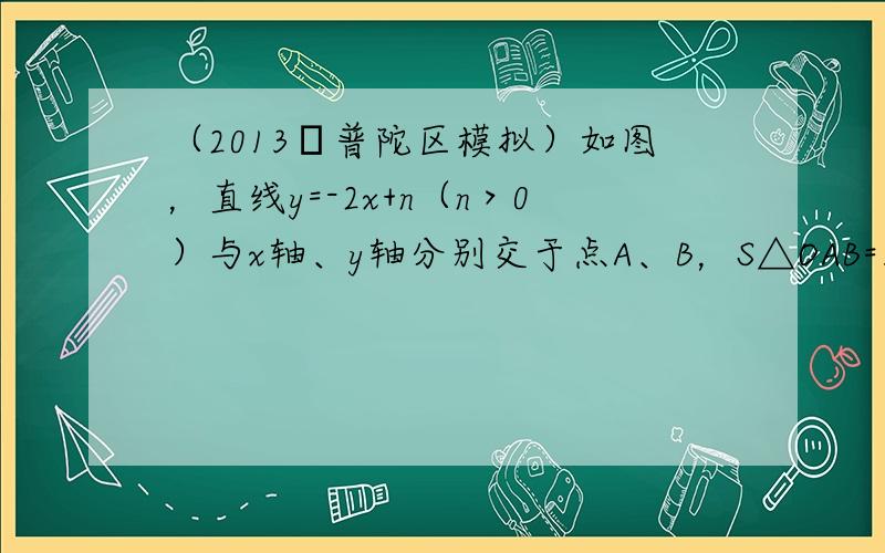 （2013•普陀区模拟）如图，直线y=-2x+n（n＞0）与x轴、y轴分别交于点A、B，S△OAB=16，抛物线y=ax