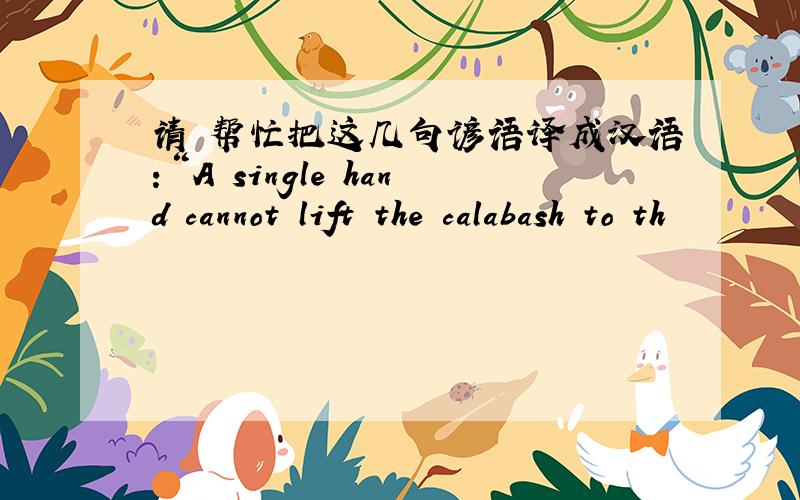 请 帮忙把这几句谚语译成汉语：“A single hand cannot lift the calabash to th