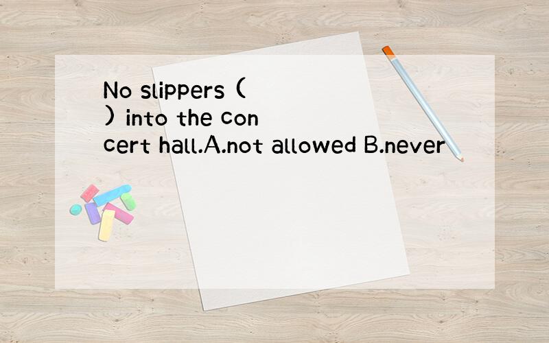 No slippers ( ) into the concert hall.A.not allowed B.never