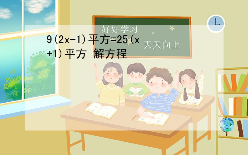 9(2x-1)平方=25(x+1)平方 解方程