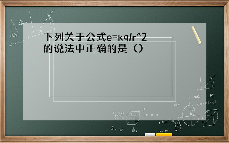 下列关于公式e=kq/r^2的说法中正确的是（）