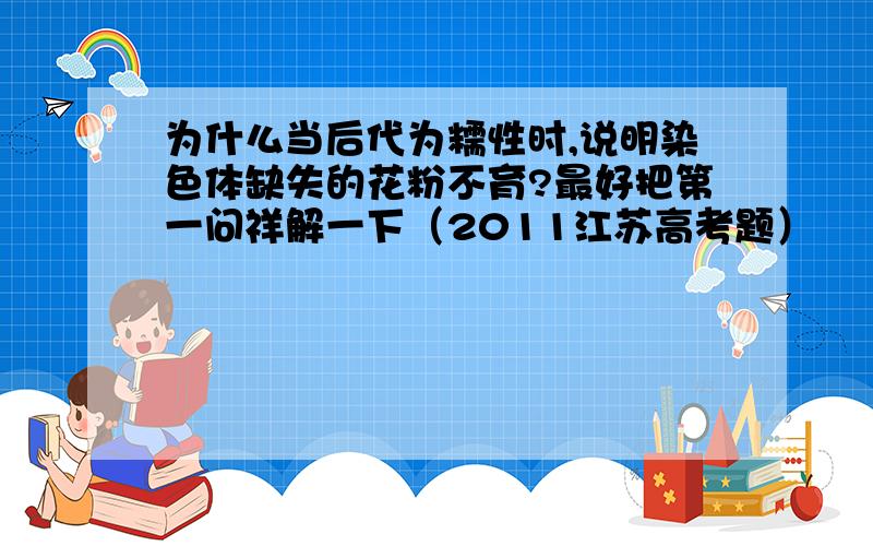 为什么当后代为糯性时,说明染色体缺失的花粉不育?最好把第一问祥解一下（2011江苏高考题）