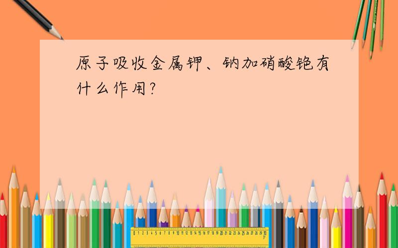 原子吸收金属钾、钠加硝酸铯有什么作用?