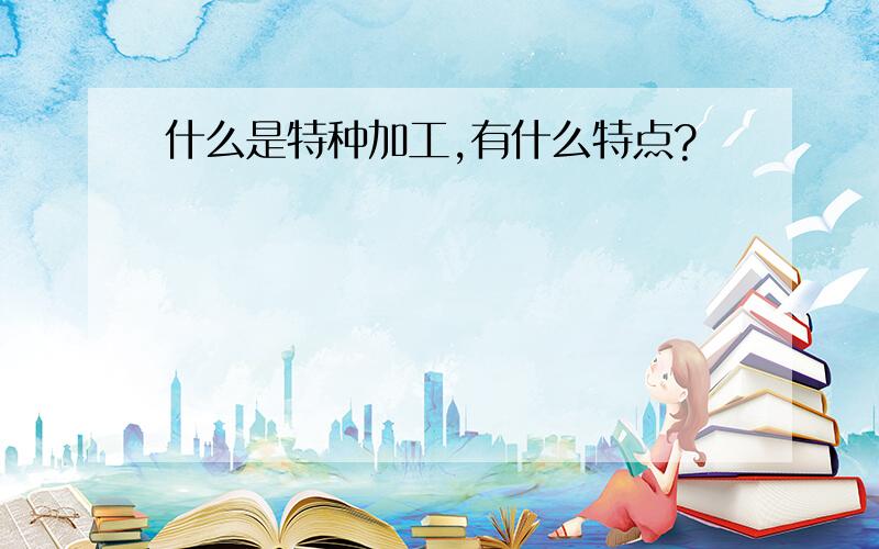 什么是特种加工,有什么特点?