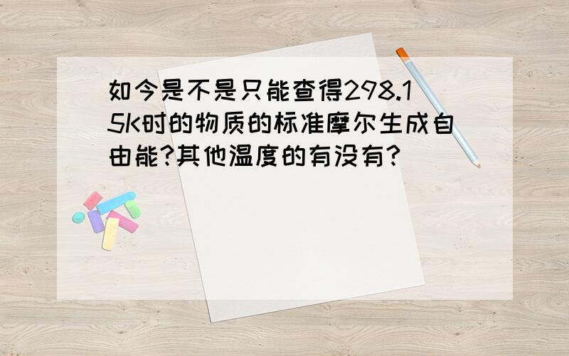 如今是不是只能查得298.15K时的物质的标准摩尔生成自由能?其他温度的有没有?