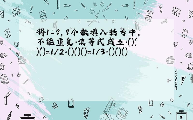 将1-9,9个数填入括号中,不能重复.使等式成立.()()()=1/2*()()()=1/3*()()()