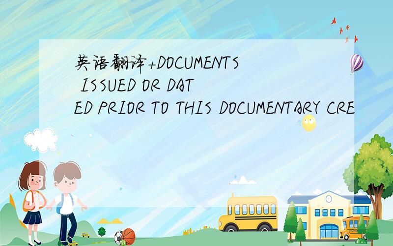 英语翻译+DOCUMENTS ISSUED OR DATED PRIOR TO THIS DOCUMENTARY CRE