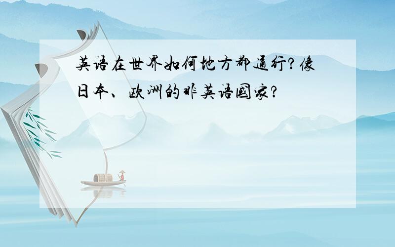 英语在世界如何地方都通行?像日本、欧洲的非英语国家?