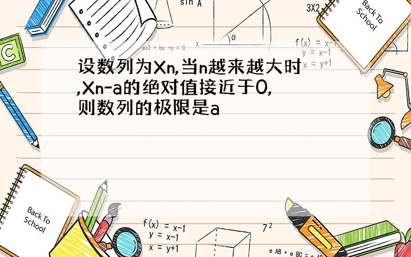 设数列为Xn,当n越来越大时,Xn-a的绝对值接近于0,则数列的极限是a