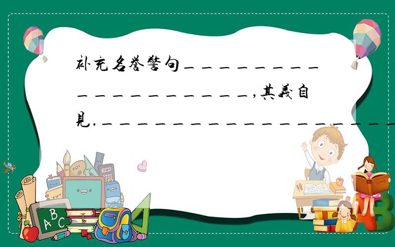 补充名誉警句__________________,其义自见.__________________,不会作诗也会吟.___