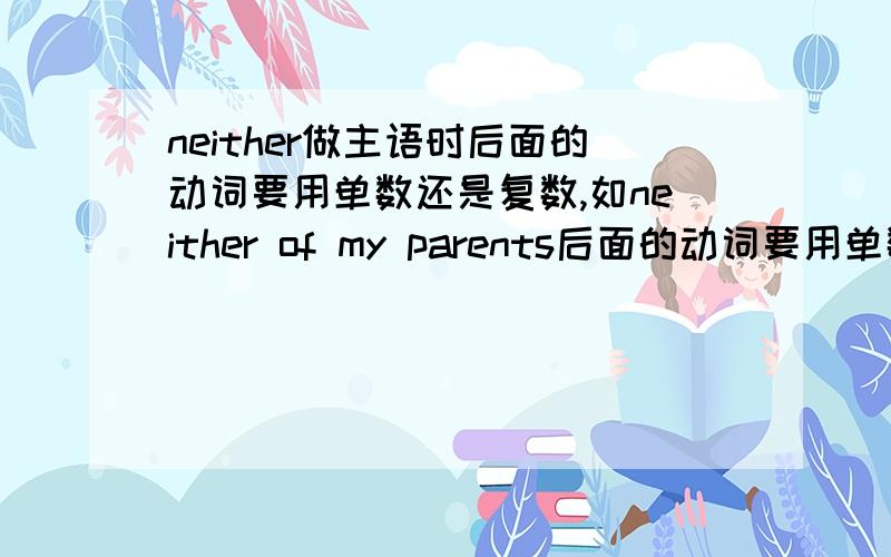 neither做主语时后面的动词要用单数还是复数,如neither of my parents后面的动词要用单数还是复数