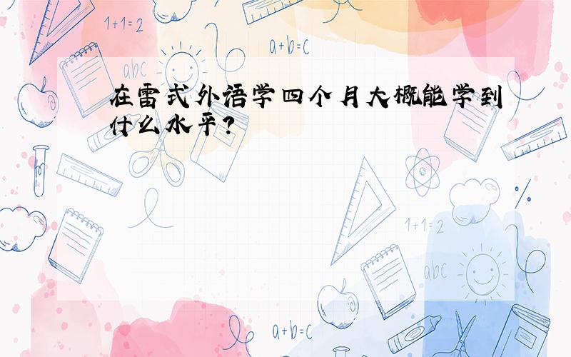 在雷式外语学四个月大概能学到什么水平?