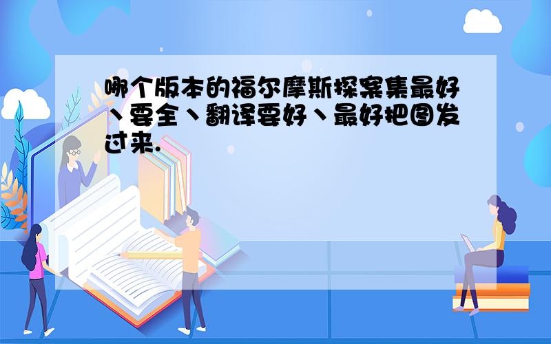 哪个版本的福尔摩斯探案集最好丶要全丶翻译要好丶最好把图发过来.