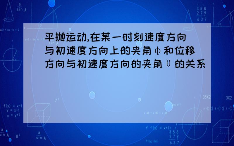 平抛运动,在某一时刻速度方向与初速度方向上的夹角φ和位移方向与初速度方向的夹角θ的关系