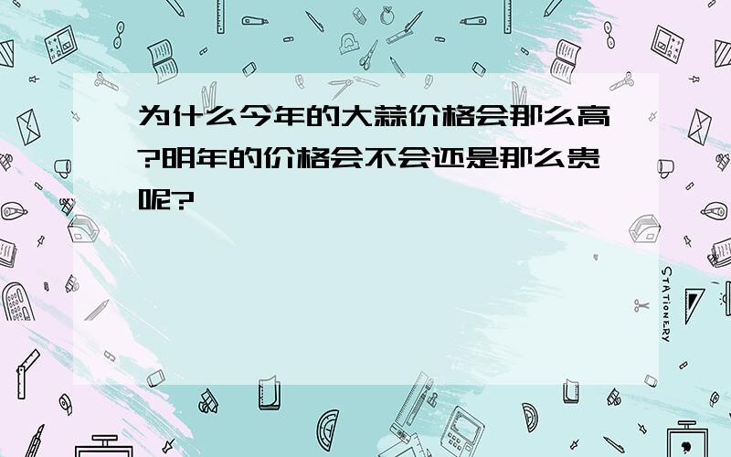 为什么今年的大蒜价格会那么高?明年的价格会不会还是那么贵呢?