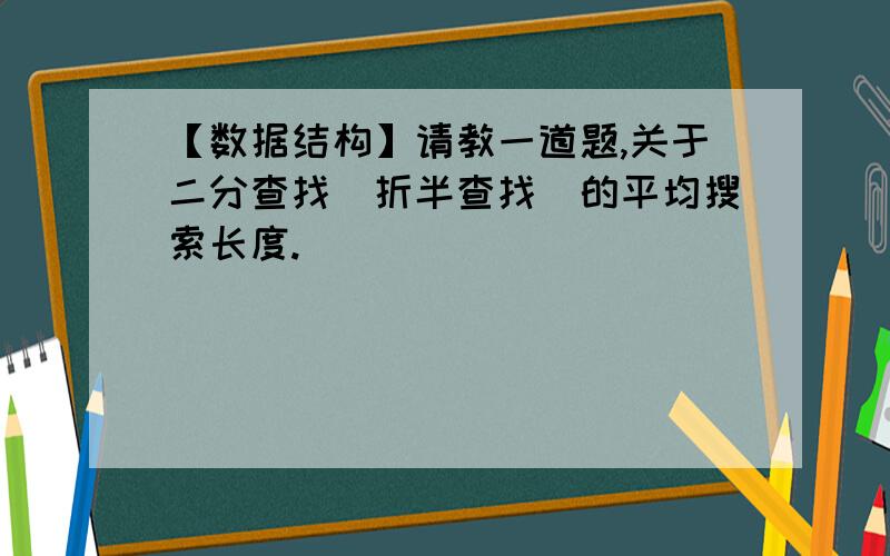 【数据结构】请教一道题,关于二分查找（折半查找）的平均搜索长度.