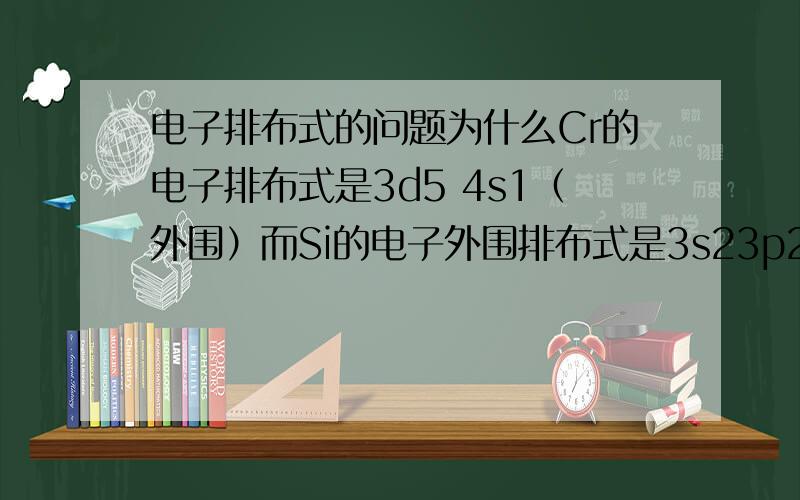 电子排布式的问题为什么Cr的电子排布式是3d5 4s1（外围）而Si的电子外围排布式是3s23p2 而不是3s1 3p3