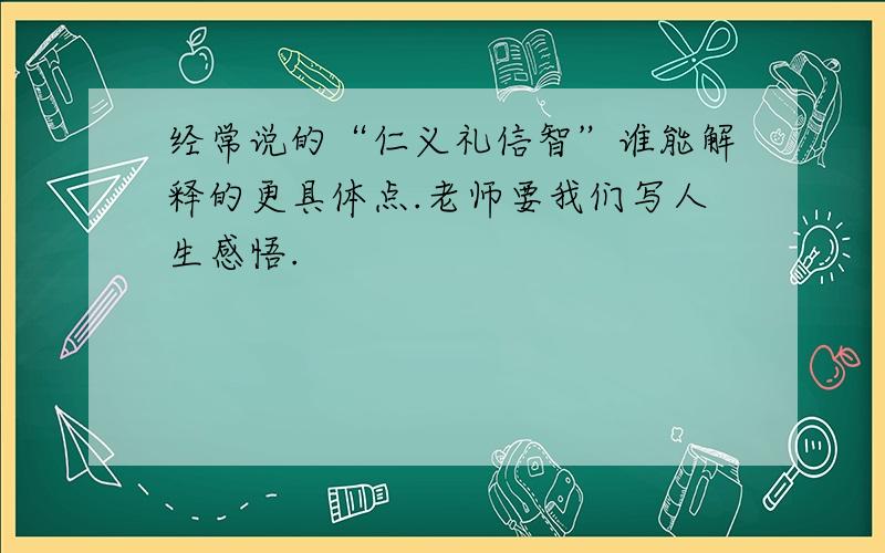 经常说的“仁义礼信智”谁能解释的更具体点.老师要我们写人生感悟.