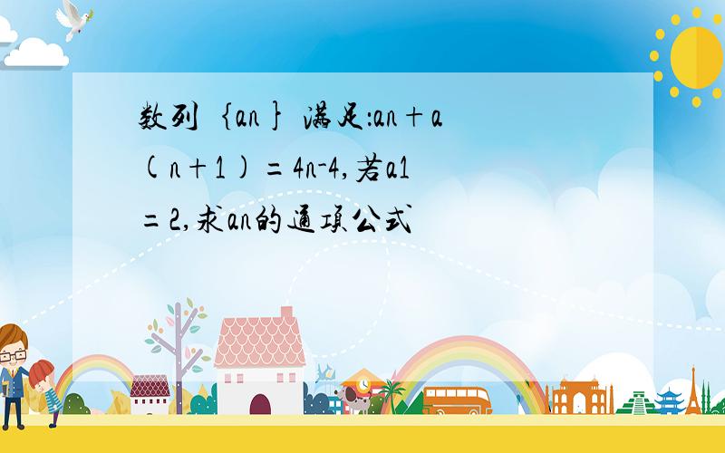 数列｛an} 满足：an+a(n+1)=4n-4,若a1=2,求an的通项公式