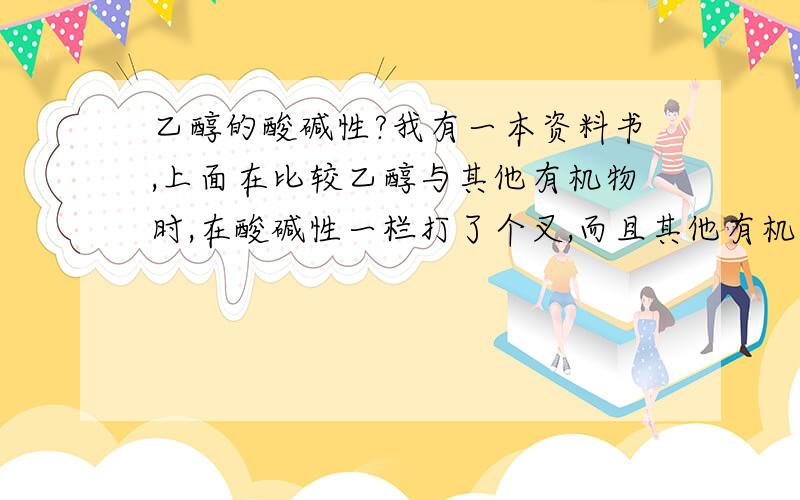 乙醇的酸碱性?我有一本资料书,上面在比较乙醇与其他有机物时,在酸碱性一栏打了个叉,而且其他有机物如果既不是酸性又不是碱性