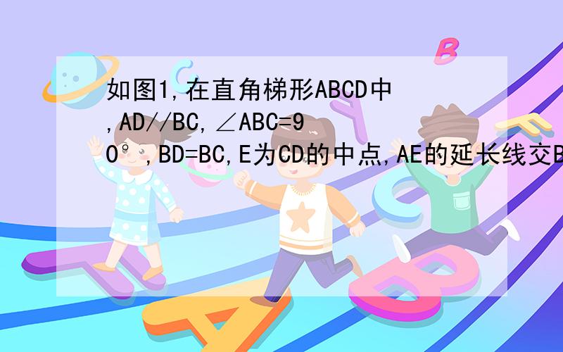 如图1,在直角梯形ABCD中,AD//BC,∠ABC=90°,BD=BC,E为CD的中点,AE的延长线交BC的延长线于F