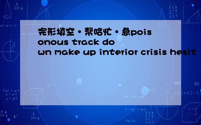 完形填空·帮哈忙·急poisonous track down make up interior crisis hesit