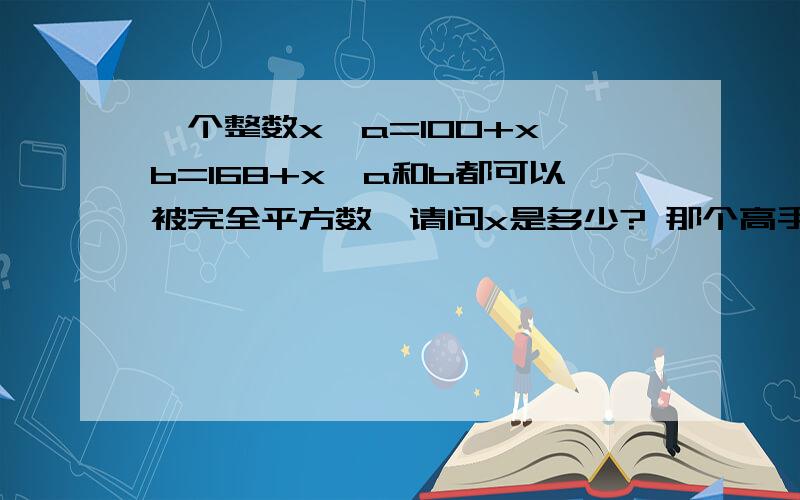 一个整数x,a=100+x,b=168+x,a和b都可以被完全平方数,请问x是多少? 那个高手能用C语言做下这个题谢谢