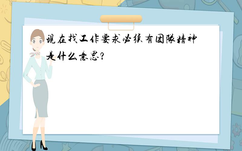 现在找工作要求必须有团队精神是什么意思?