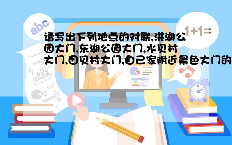 请写出下列地点的对联,洪湖公园大门,东湖公园大门,水贝村大门,田贝村大门,自己家附近景色大门的对联