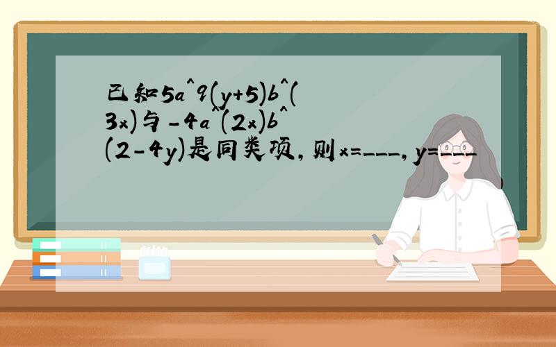 已知5a^9(y+5)b^(3x)与-4a^(2x)b^(2-4y)是同类项,则x=＿＿＿,y=＿＿＿