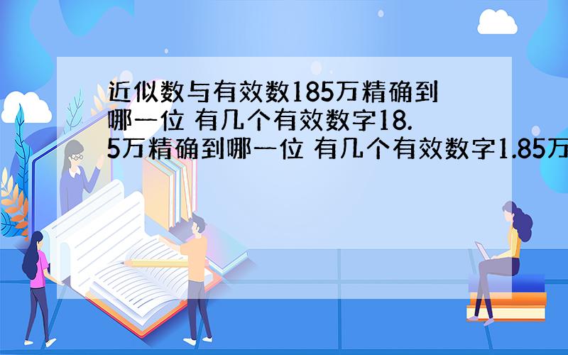 近似数与有效数185万精确到哪一位 有几个有效数字18.5万精确到哪一位 有几个有效数字1.85万精确到哪一位 有几个有