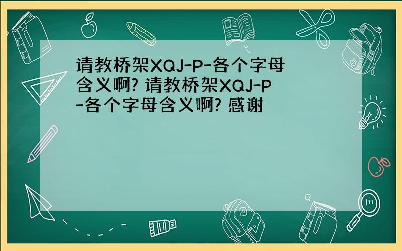 请教桥架XQJ-P-各个字母含义啊? 请教桥架XQJ-P-各个字母含义啊? 感谢