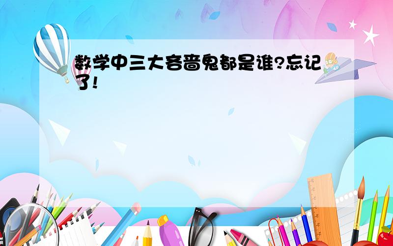 数学中三大吝啬鬼都是谁?忘记了!