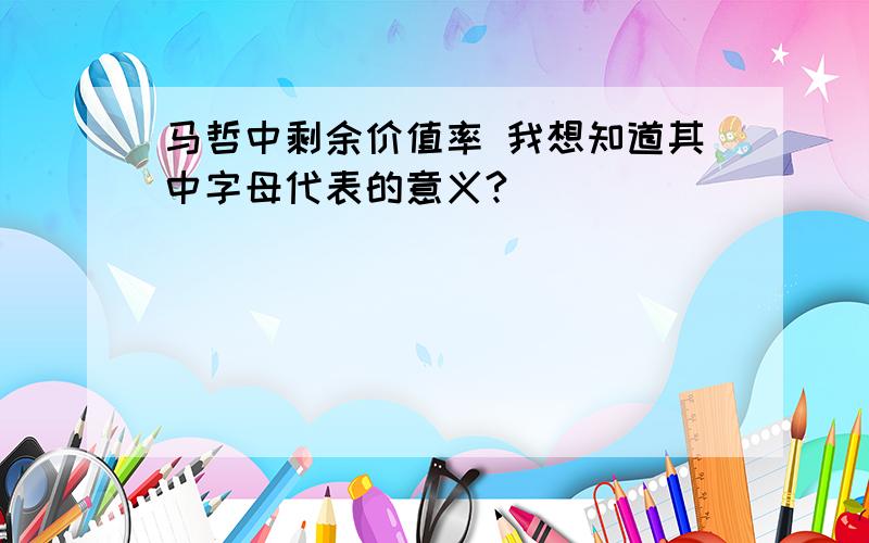 马哲中剩余价值率 我想知道其中字母代表的意义?