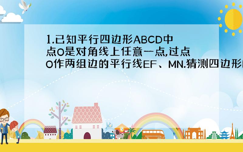 1.已知平行四边形ABCD中点O是对角线上任意一点,过点O作两组边的平行线EF、MN.猜测四边形BNOE与四边形DNOF