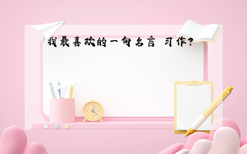 我最喜欢的一句名言 习作?