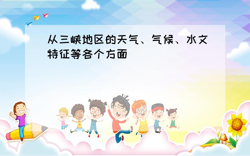 从三峡地区的天气、气候、水文特征等各个方面