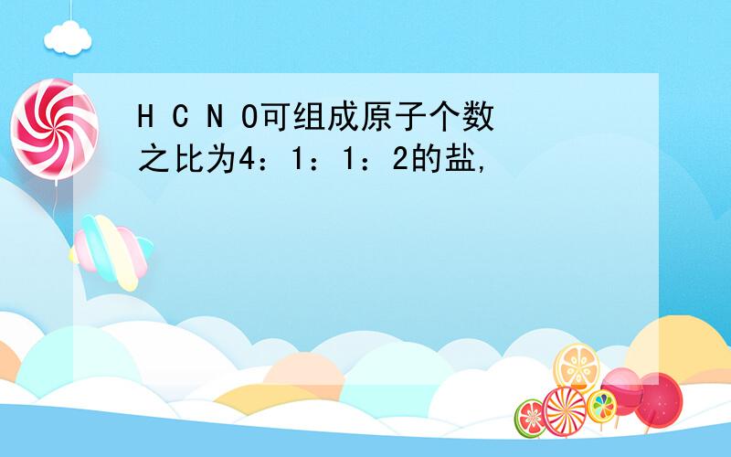 H C N O可组成原子个数之比为4：1：1：2的盐,