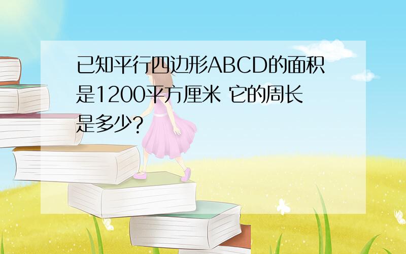 已知平行四边形ABCD的面积是1200平方厘米 它的周长是多少?