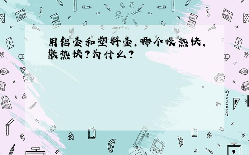 用铝壶和塑料壶,哪个吸热快,散热快?为什么?