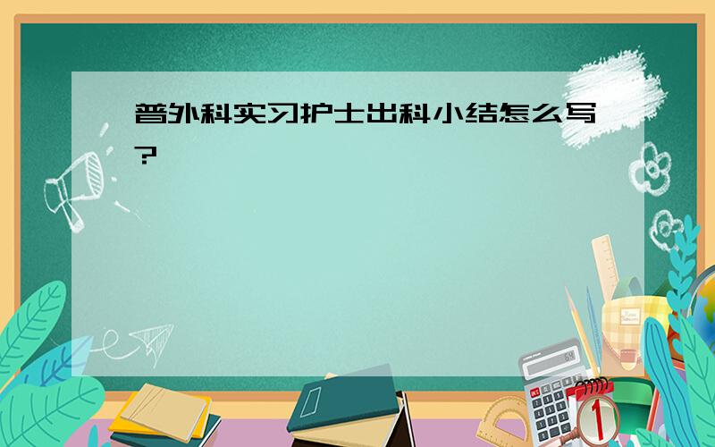 普外科实习护士出科小结怎么写?