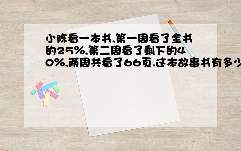 小陈看一本书,第一周看了全书的25％,第二周看了剩下的40％,两周共看了66页.这本故事书有多少页?