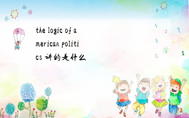 the logic of american politics 讲的是什么