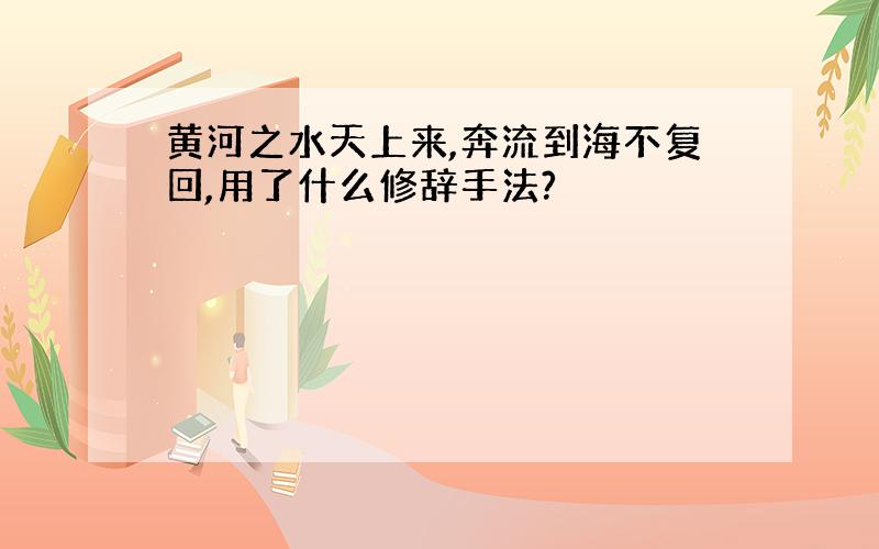 黄河之水天上来,奔流到海不复回,用了什么修辞手法?